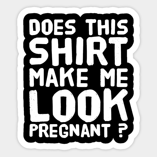 Does this Shirt Make Me Look Pregnant ? Sticker by captainmood